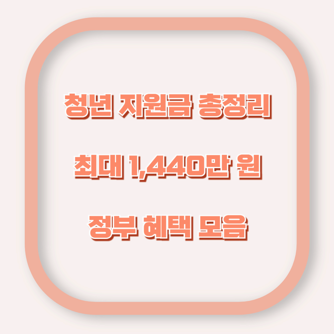 청년 지원금 총정리 &ndash; 최대 1,440만 원 정부 혜택 한눈에 보기
