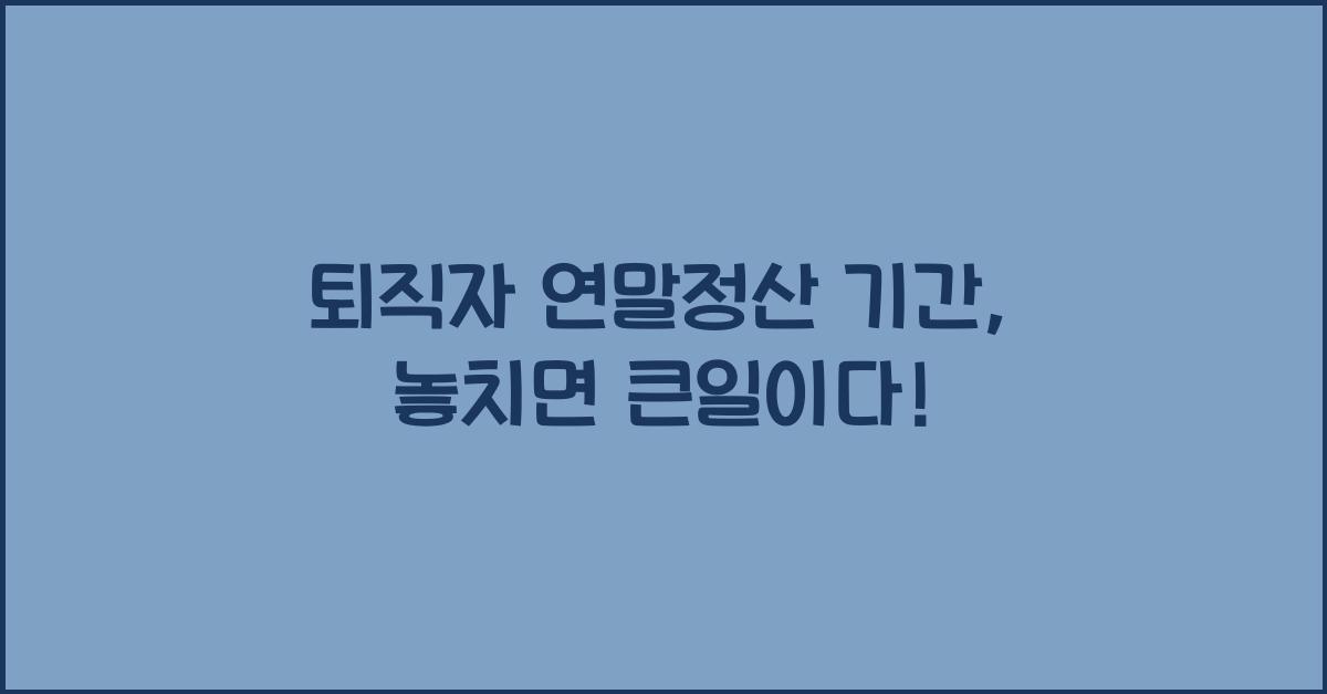 퇴직자 연말정산 기간