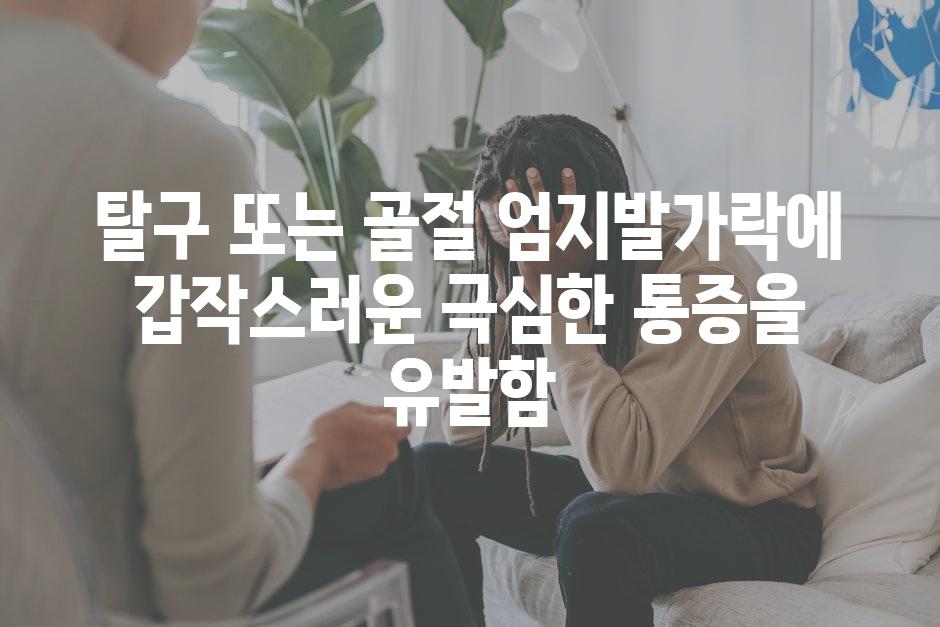 탈구 또는 골절 엄지발가락에 갑작스러운 극심한 통증을 유발함