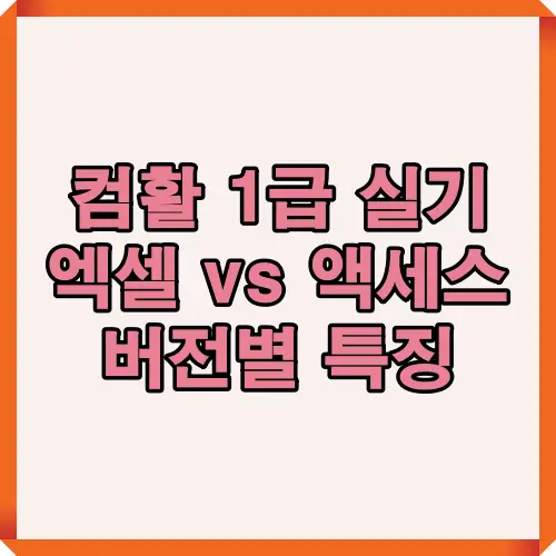 컴활 1급 실기 대비를 위해 엑셀과 액세스 버전별 차이와 특징을 한눈에 볼 수 있는 이미지 설명