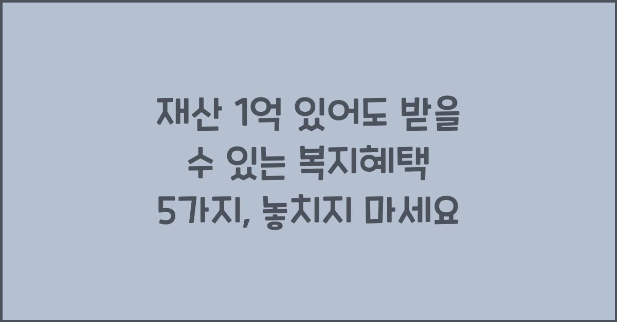 재산 1억 있어도 받을 수 있는 복지혜택 5가지