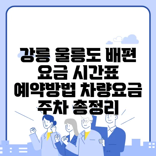 강릉 울릉도 배편 요금 시간표 예약방법 차량요금 주차 총정리