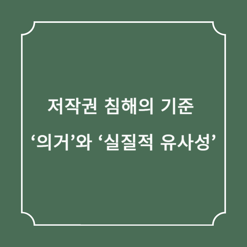 저작권 침해의 기준 &lsquo;의거&rsquo;와 &lsquo;실질적 유사성&rsquo;