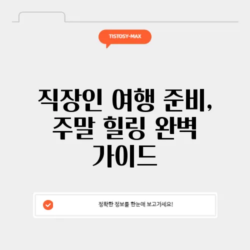 직장인 여행 준비, 주말 힐링 완벽 가이드