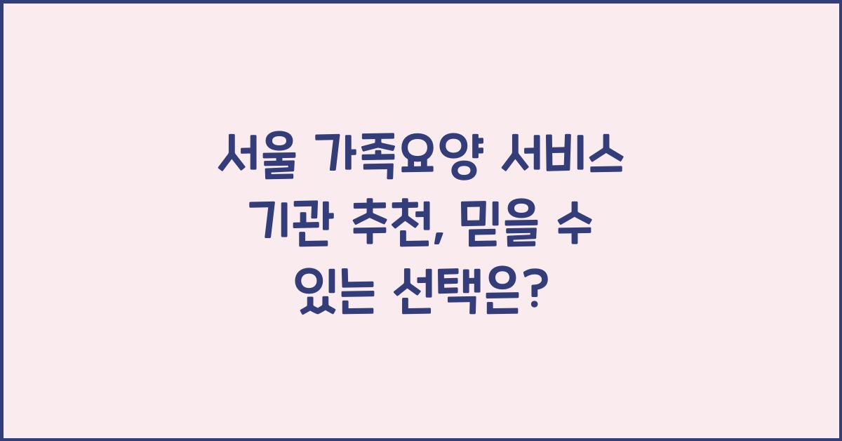 서울 가족요양 서비스 기관 추천