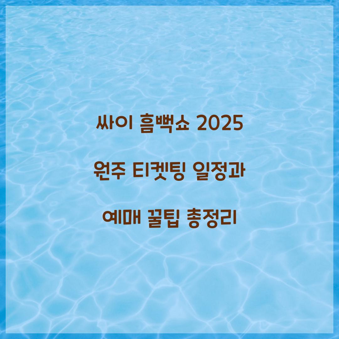싸이 흠뻑쇼 2025 원주 티켓팅 일정 및 예매 꿀팁