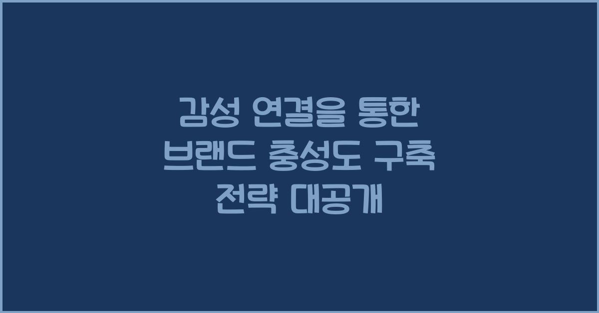 감성 연결을 통한 브랜드 충성도 구축