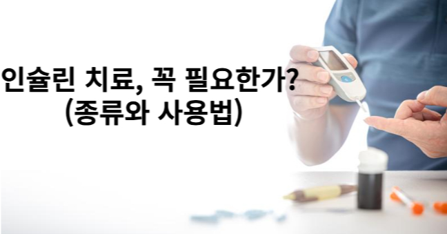 인슐린 치료, 꼭 필요한가? (종류와 사용법)