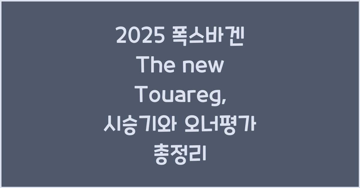 2025 폭스바겐 The new Touareg 시승기 제원 연비 장단점 유지비 오너평가