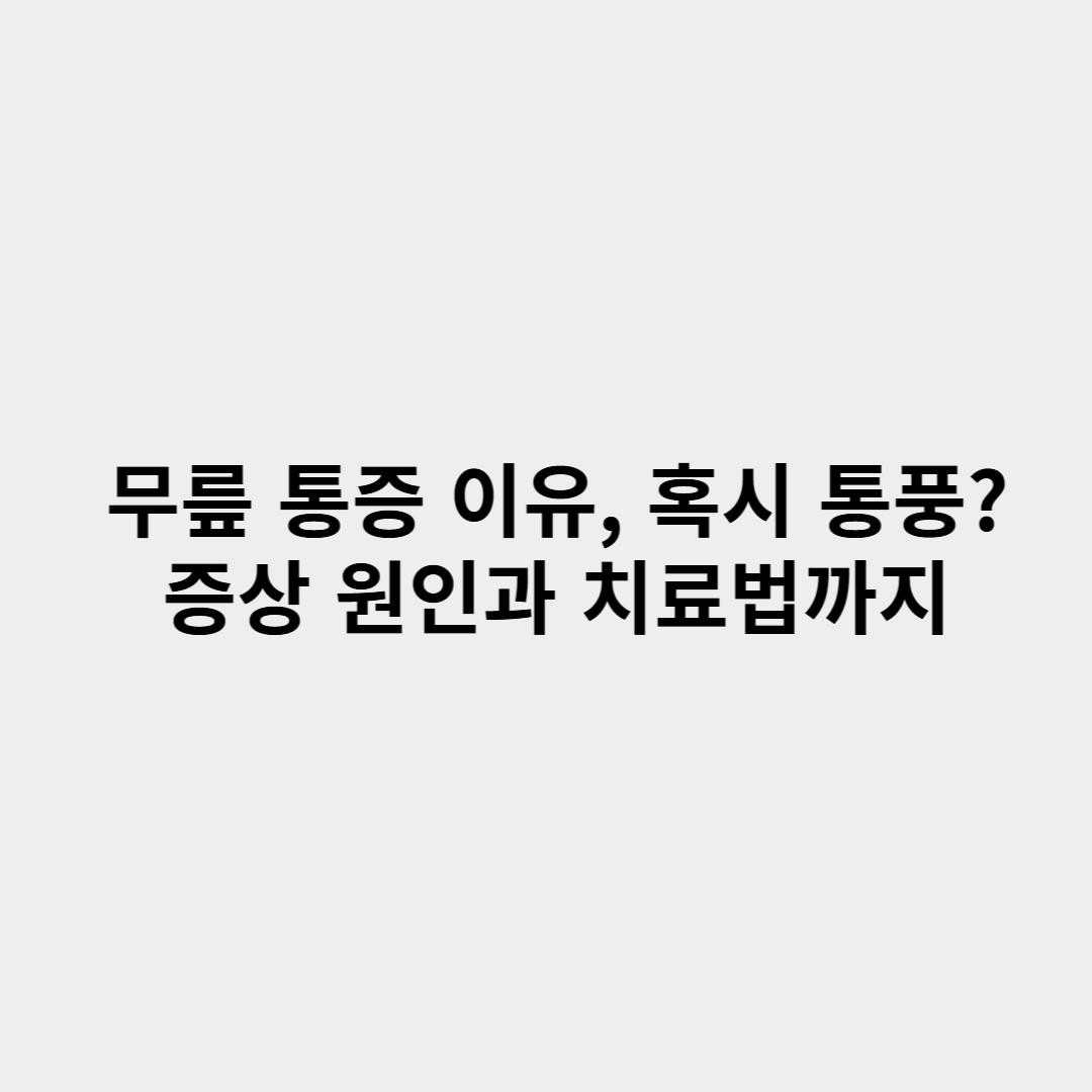 무릎 통증 이유, 혹시 통풍 증상 원인과 치료법