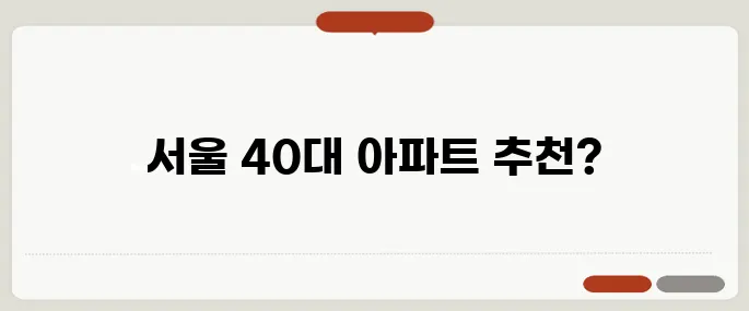 서울에서 40대가 살기 좋은 아파트 추천 TOP 5, 놓치지 마세요!
