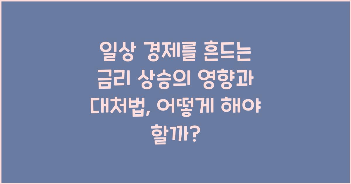 일상 경제를 흔드는 금리 상승의 영향과 대처법