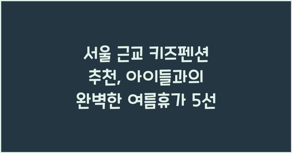 서울 근교 키즈펜션 추천