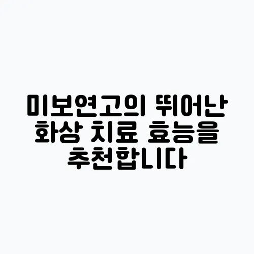 미보연고의 뛰어난 화상 치료 효능을 추천합니다