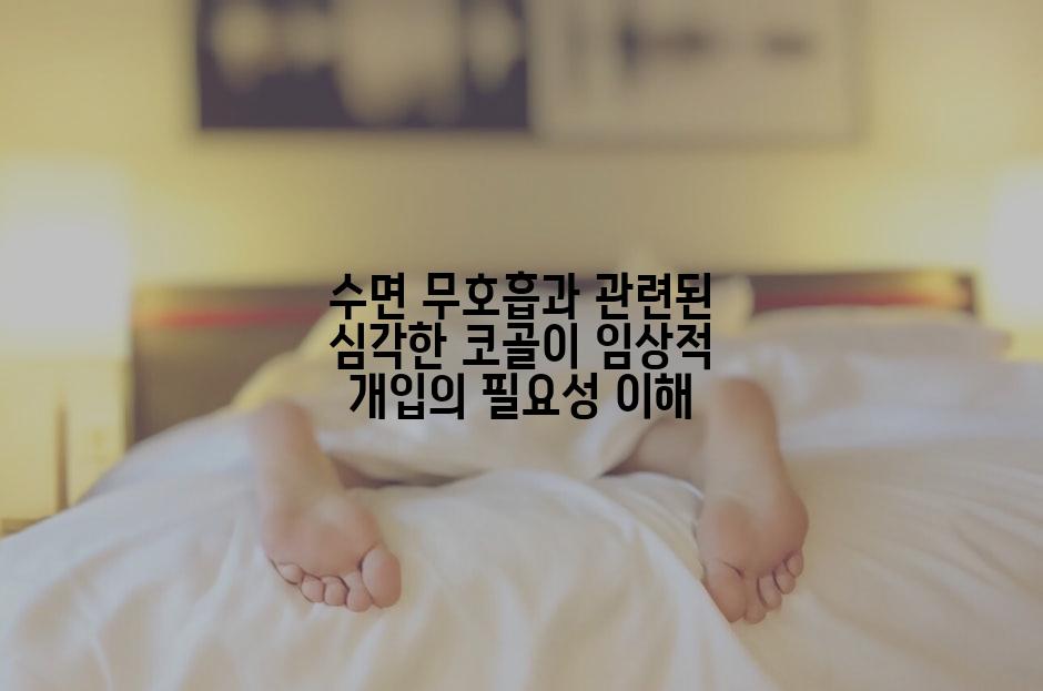 수면 무호흡과 관련된 심각한 코골이 임상적 개입의 필요성 이해