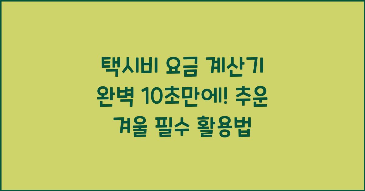 택시비 요금 계산기 완벽 10초만에!