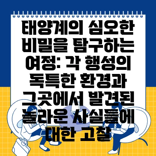 태양계의 심오한 비밀을 탐구하는 여정: 각 행성의 독특한 환경과 그곳에서 발견된 놀라운 사실들에 대한 고찰