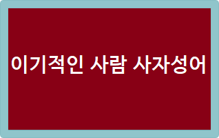 이기적인 사람 사자성어