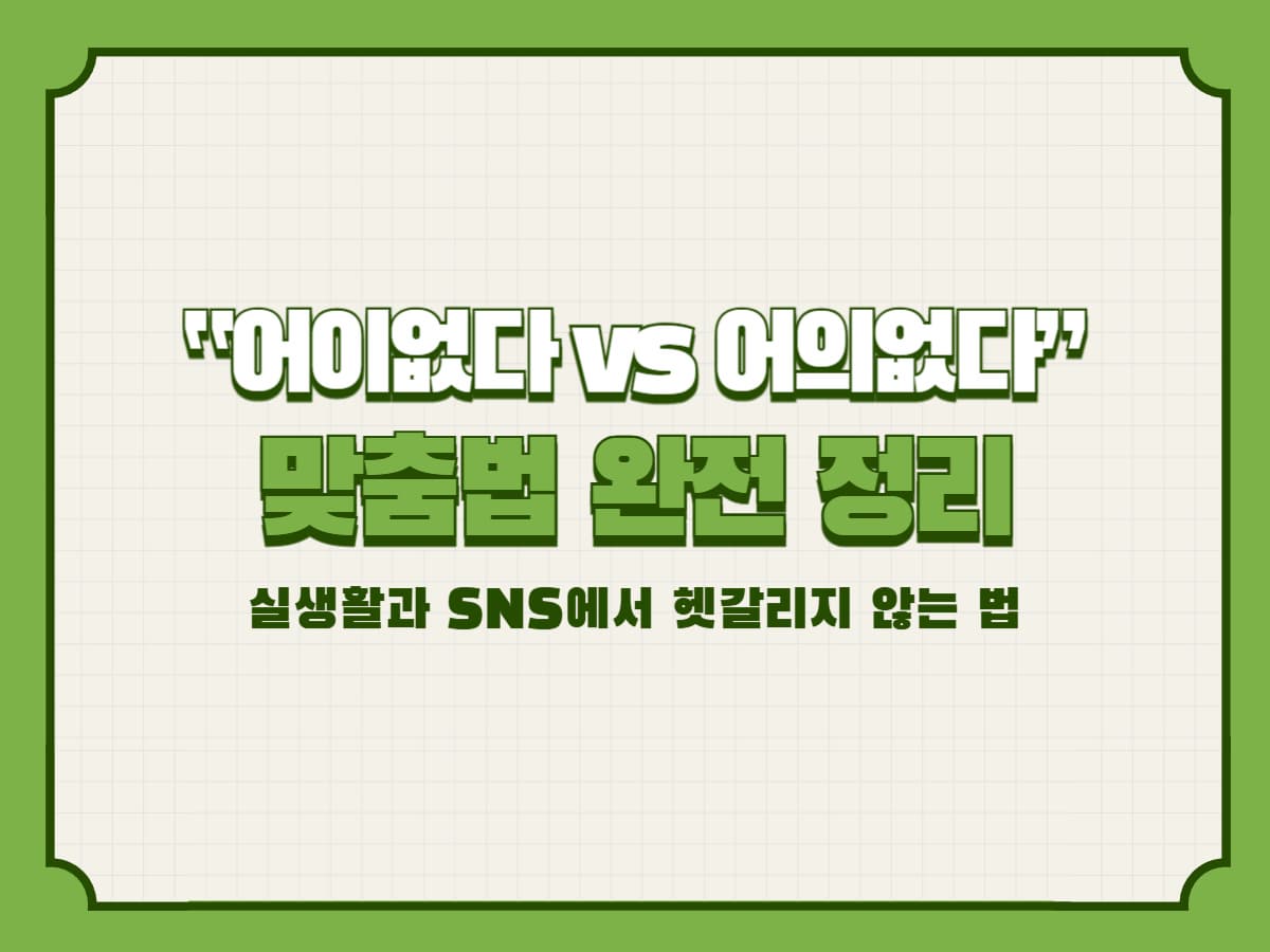 “어이없다 vs 어의없다” 맞춤법 완전 정리: 실생활과 SNS에서 헷갈리지 않는 법