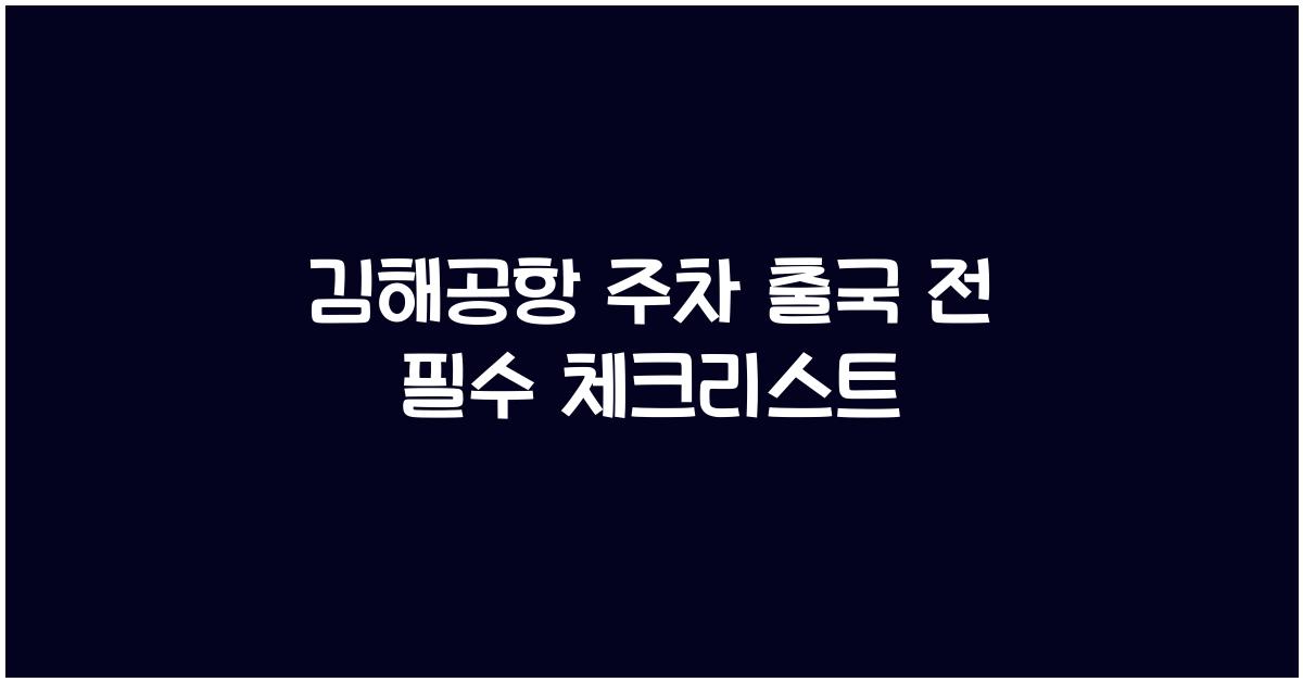 김해공항 주차 출국 전 필수