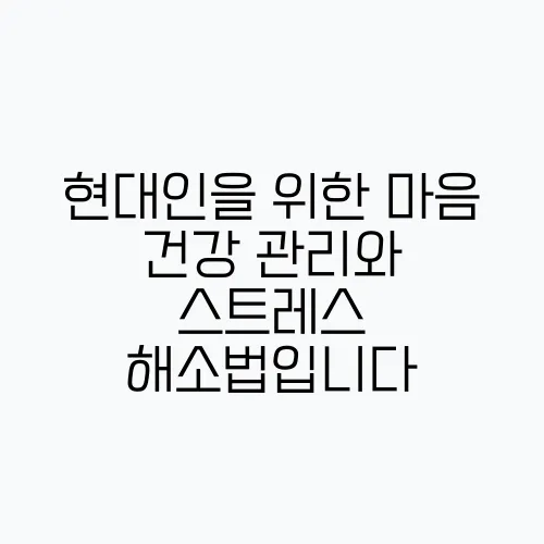 현대인을 위한 마음 건강 관리와 스트레스 해소법입니다