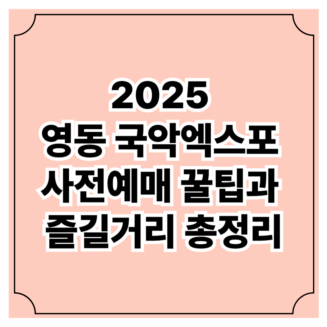 2025 영동국악엑스포 사전예매 꿀팁과 즐길거리 총정리