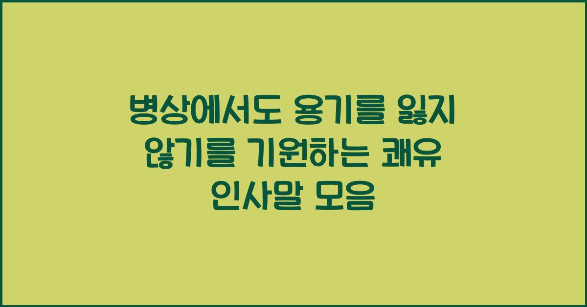 병상에서도 용기를 잃지 않기를 기원하는 쾌유 인사말