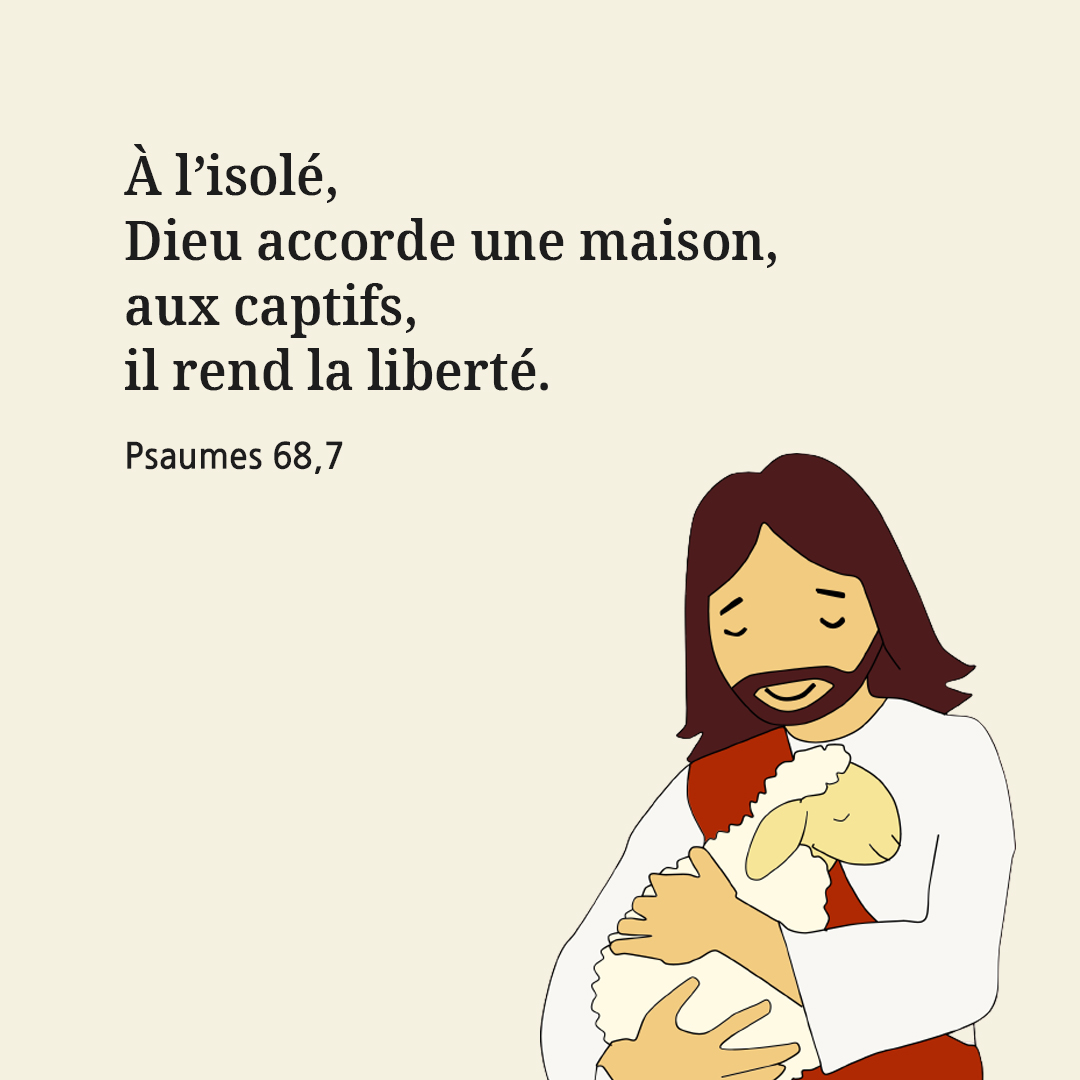 &Agrave; l&rsquo;isol&eacute;, Dieu accorde une maison, aux captifs, il rend la libert&eacute;. (Psaumes 68,7)