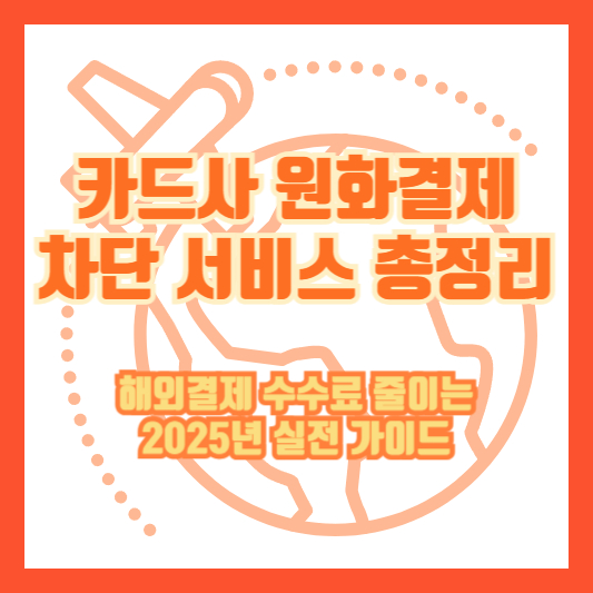 카드사 원화결제 차단 서비스 총정리｜해외결제 수수료 줄이는 2025년 실전 가이드