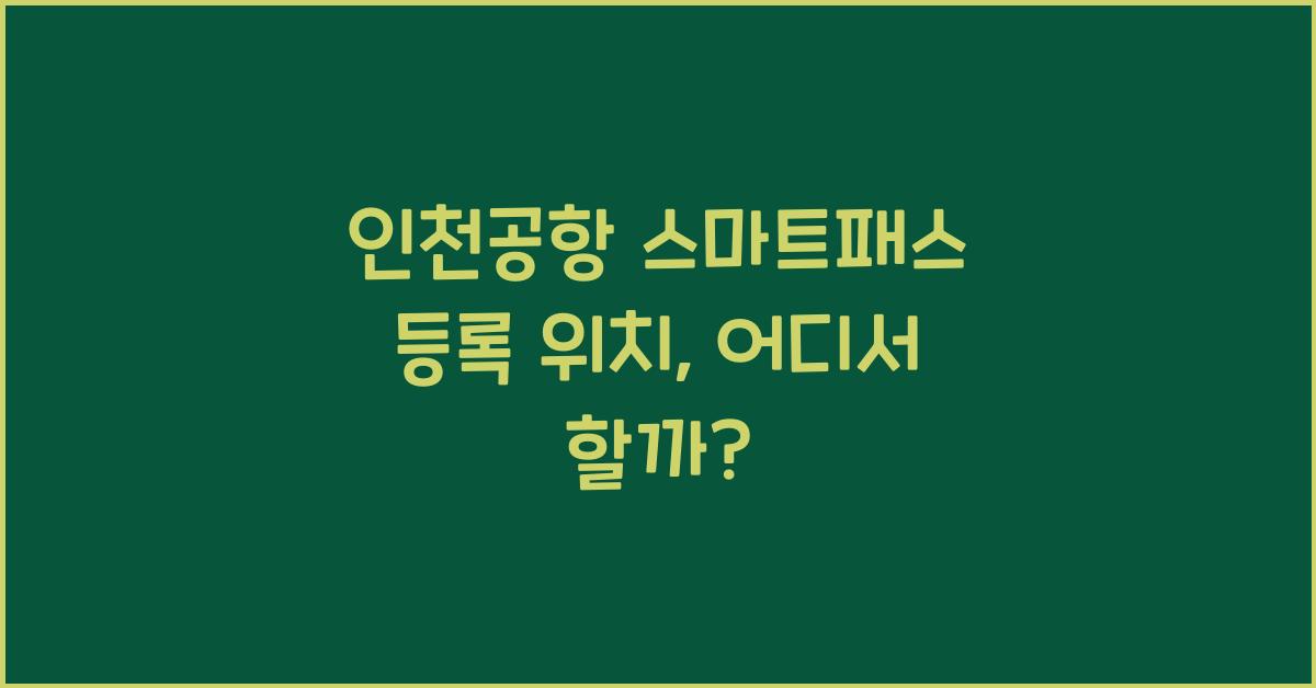 인천공항 스마트패스 등록 위치