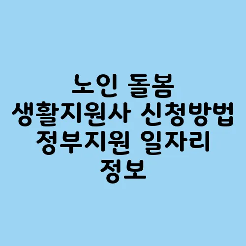 노인 돌봄 생활지원사 신청방법 정부지원 일자리 정보