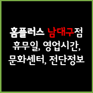 홈플러스 남대구점 휴무일, 영업시간, 전단, 할인이벤트, 주차, 층별안내, 문화센터 총 정리