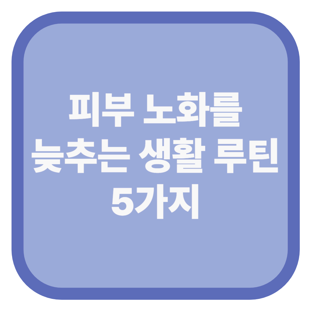 피부 노화를 늦추는 생활 루틴 5가지
