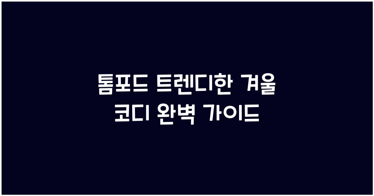 톰포드 트렌디한 겨울 코디