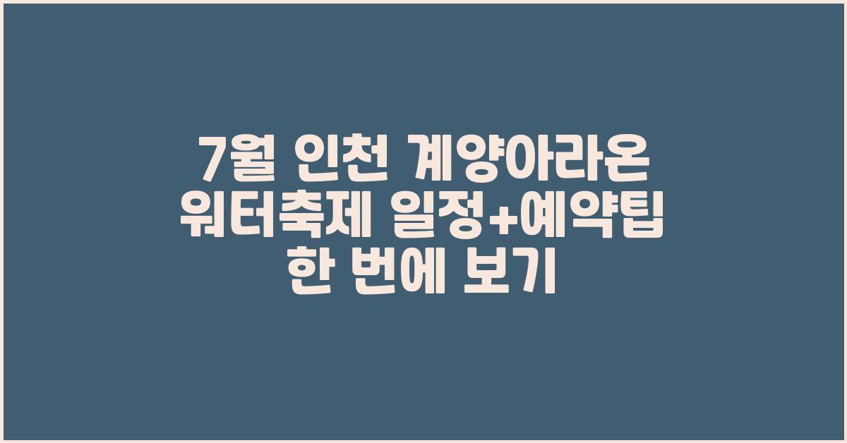 7월 인천 계양아라온 워터축제 일정+예약팁 한 번에 보기