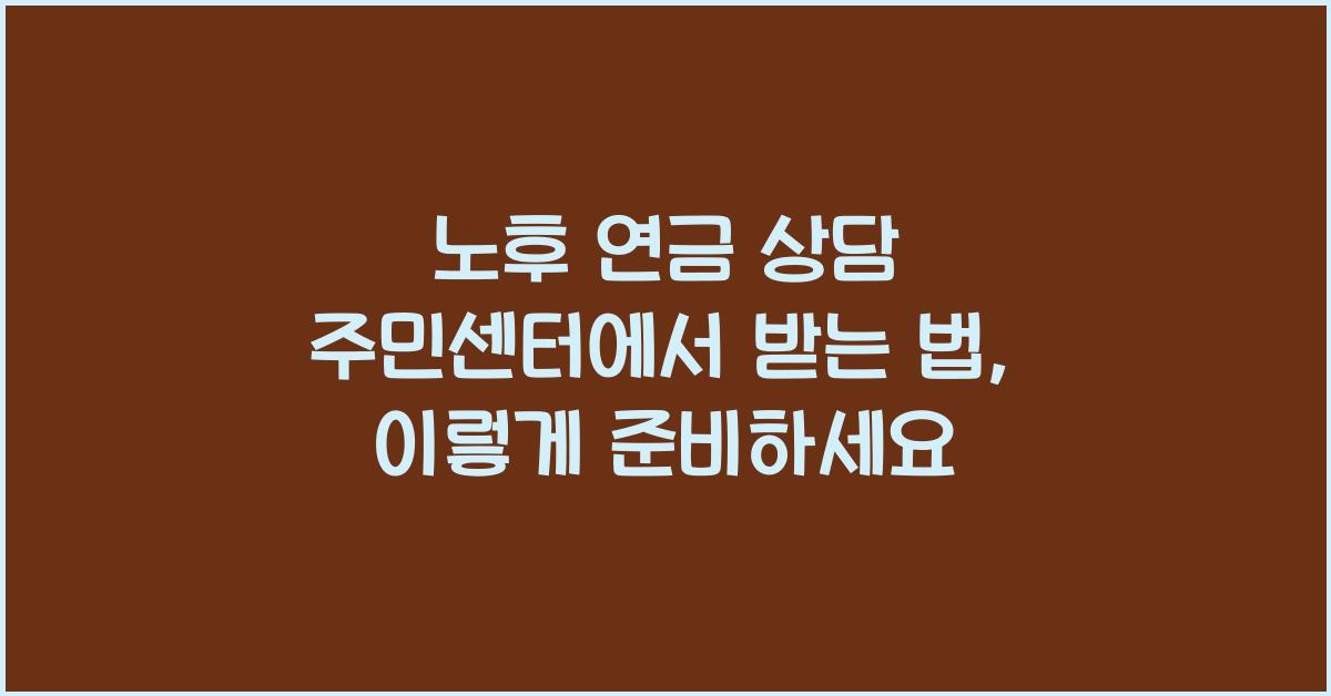 노후 연금 상담 주민센터에서 받는 법