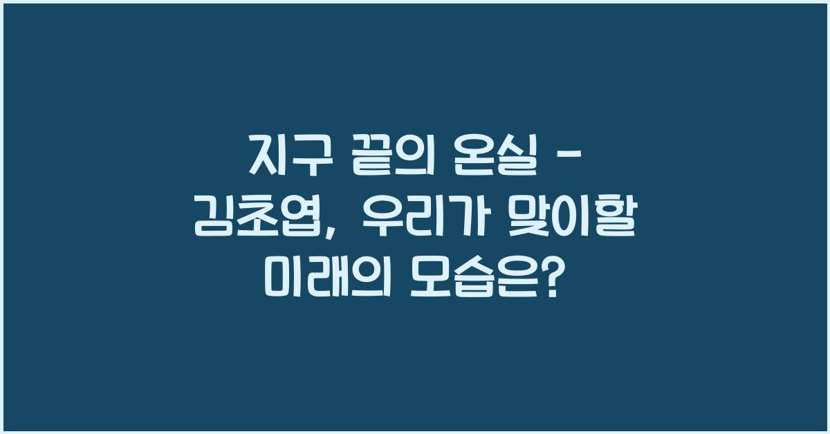 지구 끝의 온실 - 김초엽: 미래 속 지구를 그리는 SF 소설