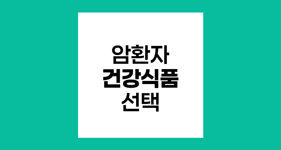 암환자를 위한 건강식품 선택 가이드
