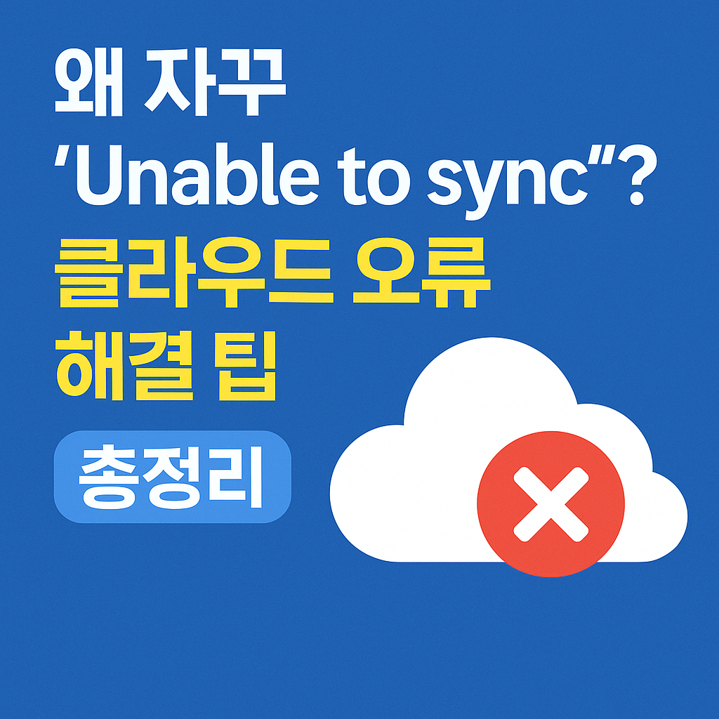 왜 자꾸 &lsquo;Unable to sync&rsquo;? 클라우드 오류 원인과 실전 해결 팁