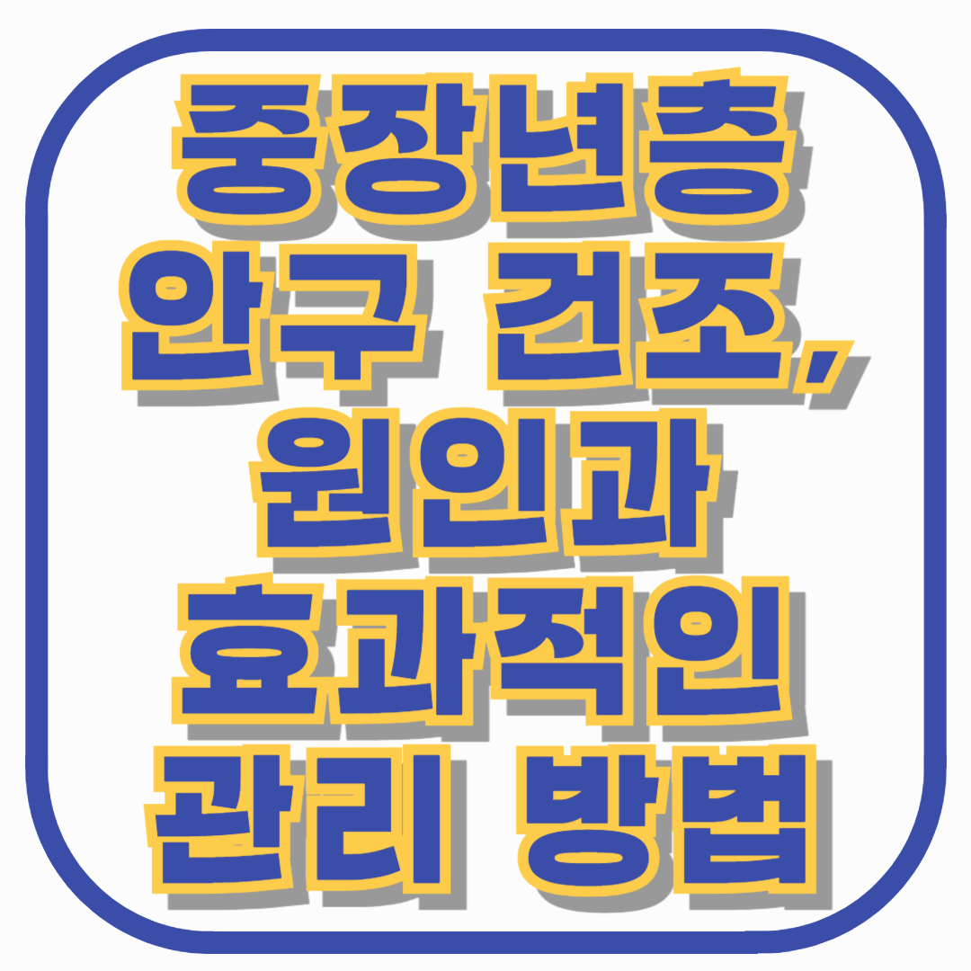 중장년층 안구 건조, 원인과 효과적인 관리 방법