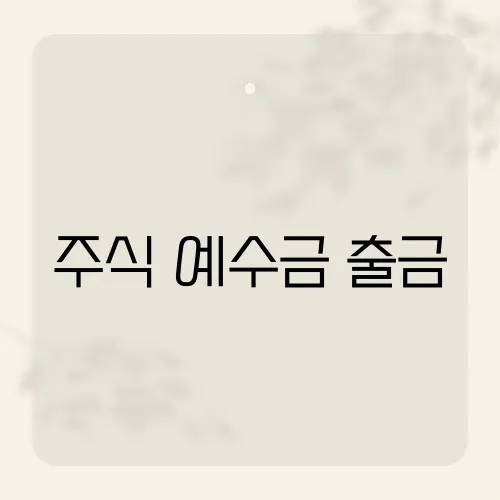 주식 예수금 출금, 늦으면 손해?