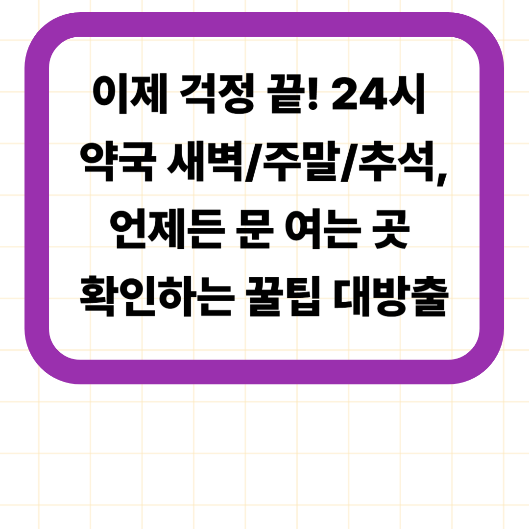 이제 걱정 끝! 24시 약국 새벽/주말/추석, 언제든 문 여는 곳 확인하는 꿀팁 대방출