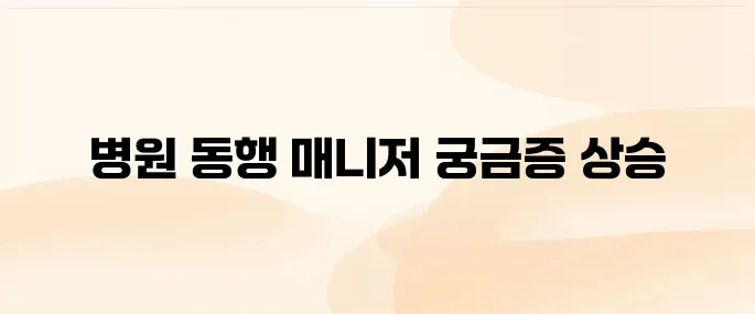 병원 동행 매니저 교육 자격증 급여 정리