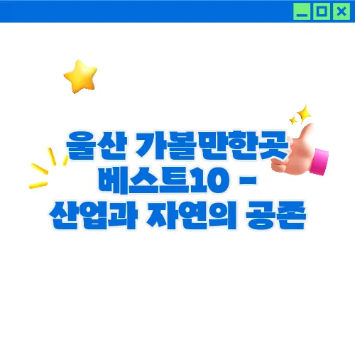 울산 가볼만한곳 베스트10 - 산업과 자연의 공존