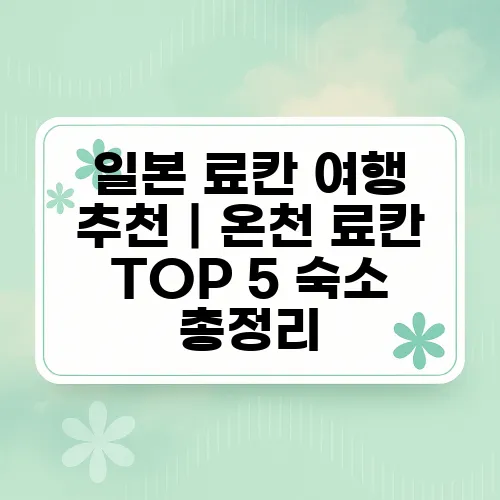 일본 료칸 여행 추천|온천 료칸 TOP 5 숙소 총정리