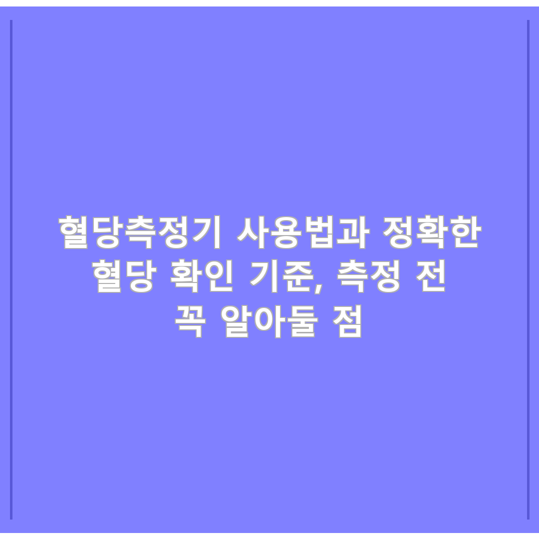 혈당측정기 사용법과 정확한 혈당 확인 기준, 측정 전 꼭 알아둘 점