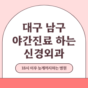 대구 남구 야간진료 늦게까지 진료 하는 신경외과 병원 (18시 이후 지금 진료 중인 병원)