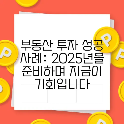부동산 투자 성공 사례: 2025년을 준비하며 지금이 기회입니다