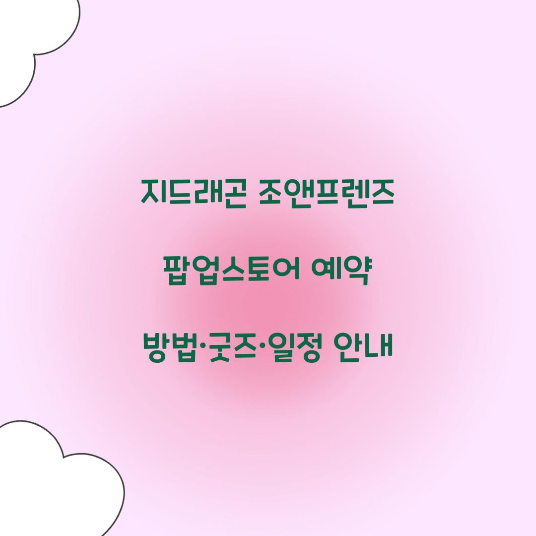 지드래곤 조앤프렌즈 팝업스토어 예약