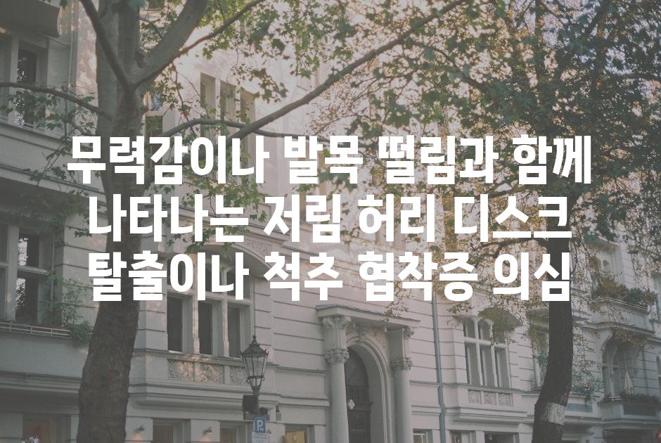 무력감이나 발목 떨림과 함께 나타나는 저림 허리 디스크 탈출이나 척추 협착증 의심